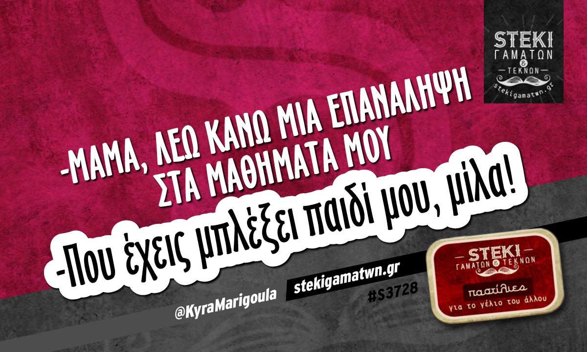 -Μαμά, λέω κάνω μια επανάληψη στα μαθήματά μου @KyraMarigoula