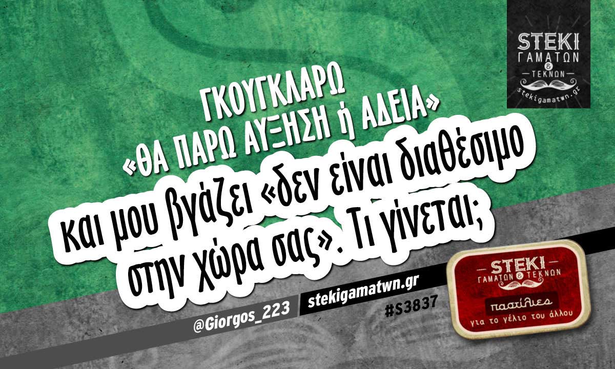 Γκουγκλάρω «θα πάρω αύξηση ή άδεια» @Giorgos_223