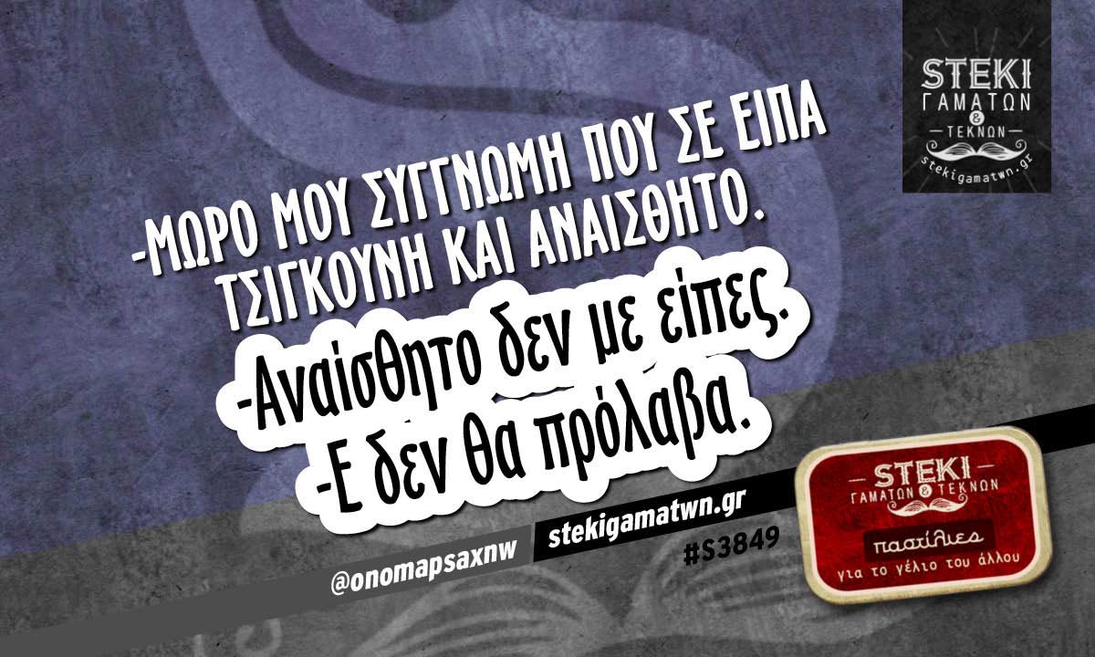 -Μωρό μου συγγνώμη  @onomapsaxnw