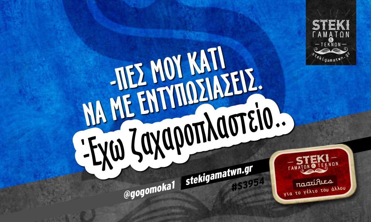-Πες μου κάτι να με εντυπωσιάσεις.  @gogomoka1