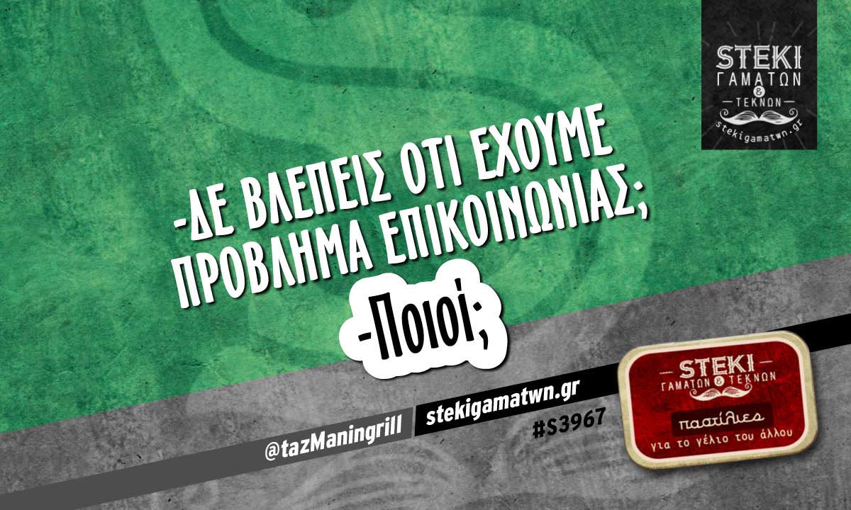 -δε βλέπεις ότι έχουμε πρόβλημα επικοινωνίας;  @tazManingrill