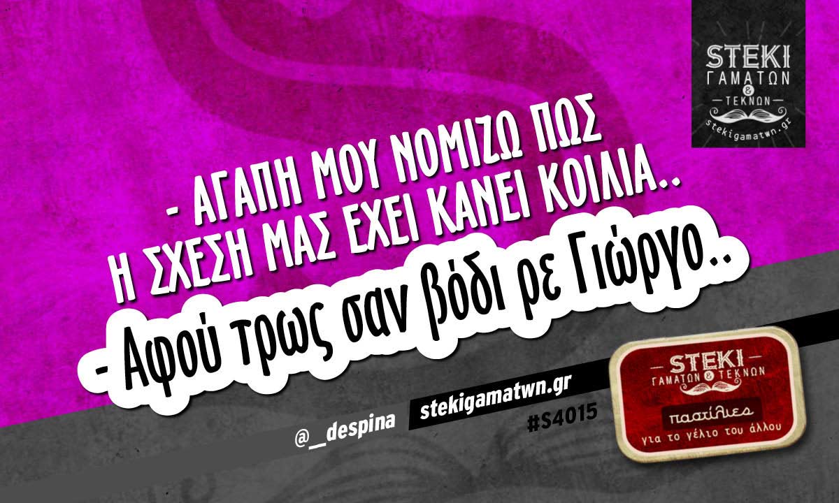 – Αγάπη μου νομίζω πως η σχέση μας  @__despina