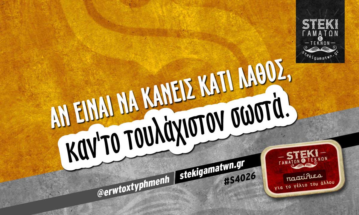 Αν είναι να κάνεις κάτι λάθος,  @erwtoxtyphmenh