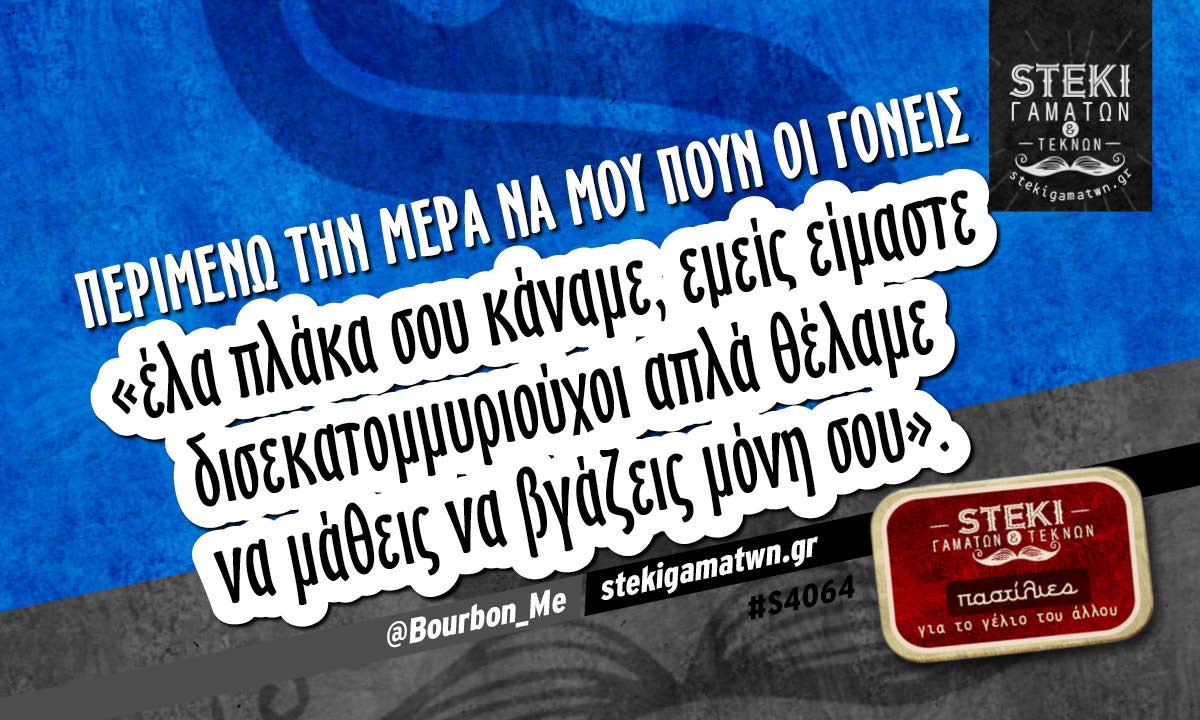 Περιμένω την μέρα να μου πουν οι γονείς  @Bourbon_Me