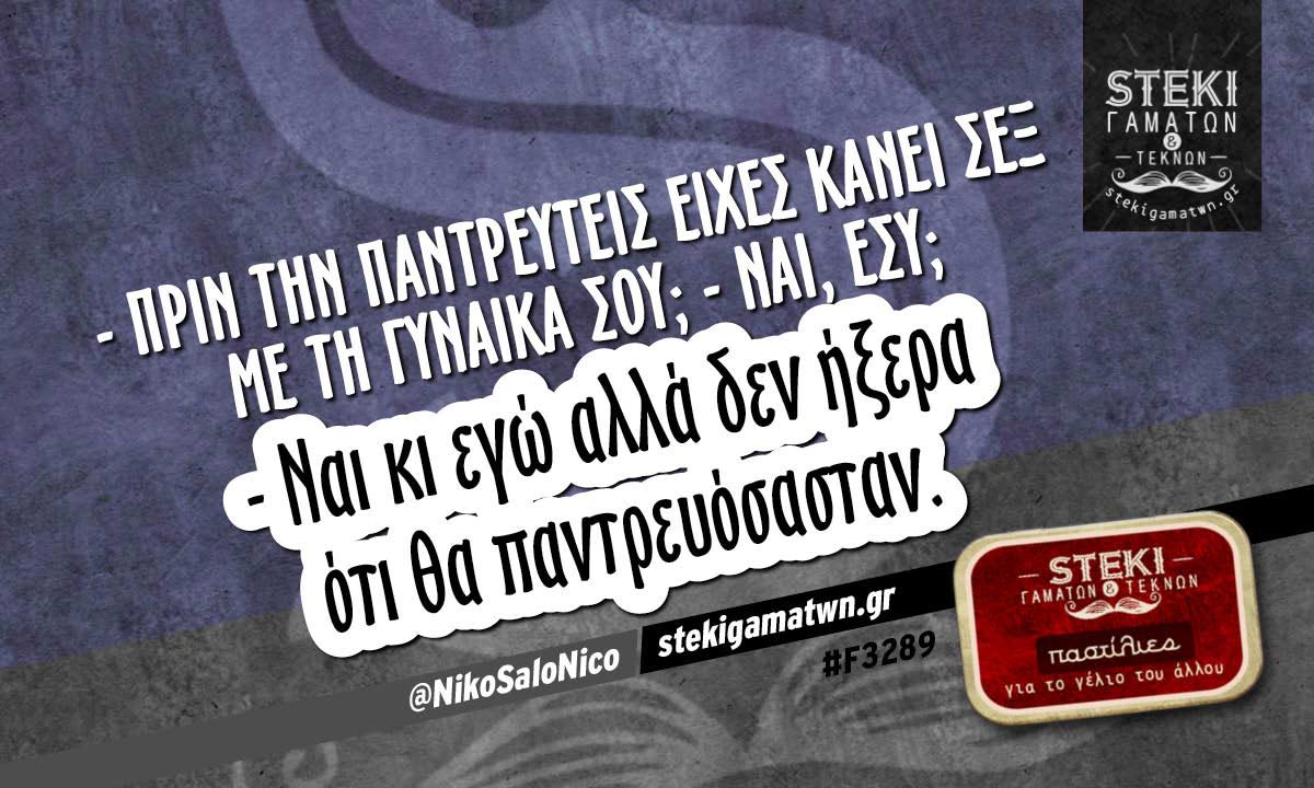 – Πριν την παντρευτείς είχες κάνει σεξ με τη γυναίκα σου;  @NikoSaloNico