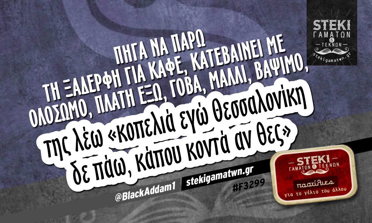 Πήγα να πάρω τη ξαδέρφη για καφέ @BlackAddam1