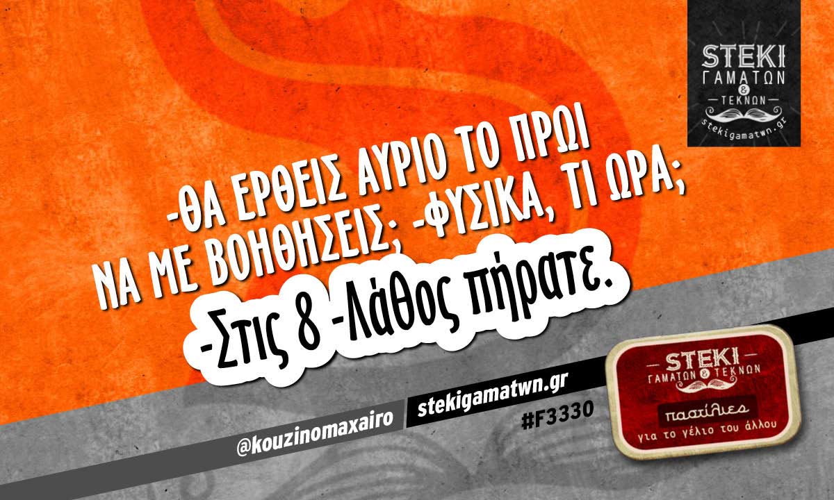 -Θα έρθεις αύριο το πρωί να με βοηθήσεις;  @kouzinomaxairo