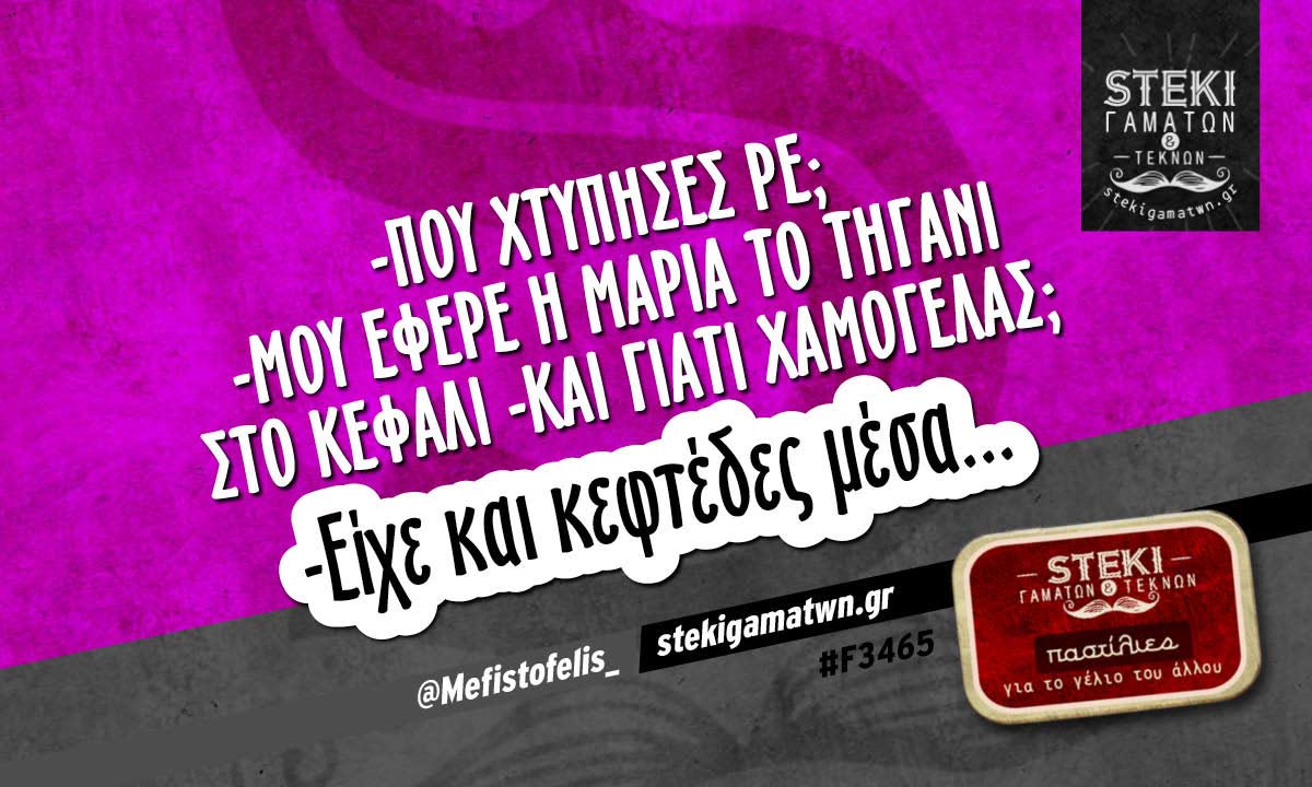 -Που χτύπησες ρε;  @Mefistofelis_