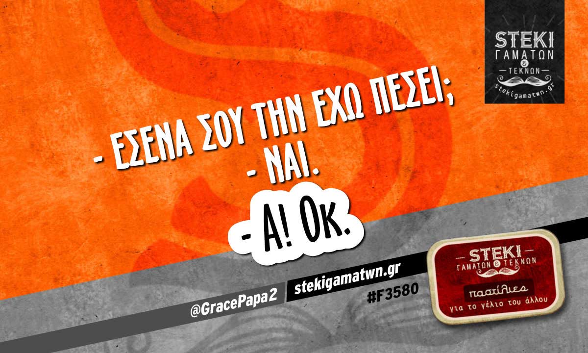 – Εσένα σου την έχω πέσει;  @GracePapa2