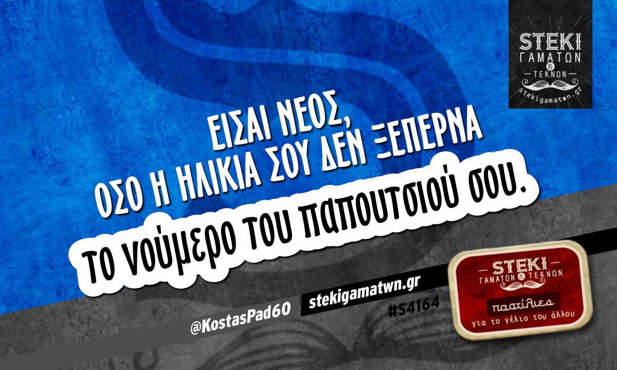 Είσαι νέος, όσο η ηλικία σου δεν ξεπερνά @KostasPad60