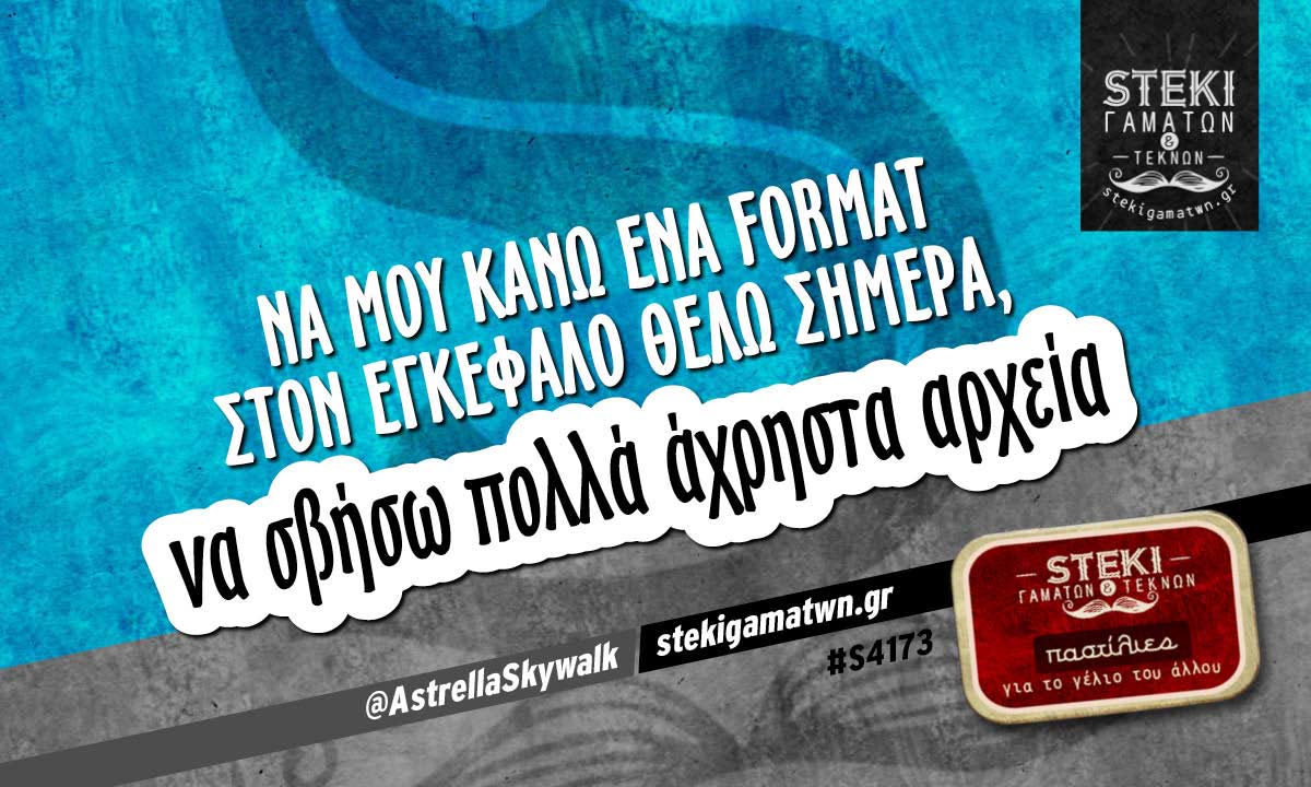 Να μου κάνω ένα format στον εγκέφαλο  @AstrellaSkywalk