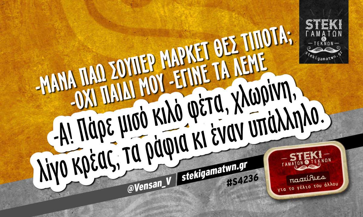 -Μάνα πάω σούπερ μάρκετ θες τίποτα;  @Vensan_V