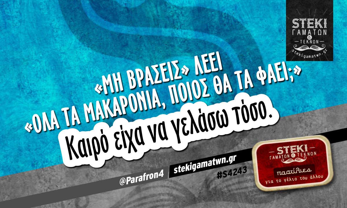 «Μη βράσεις» λέει «όλα τα μακαρόνια;»  @Parafron4