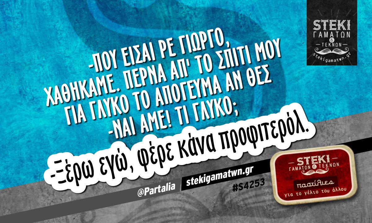 -Που είσαι ρε Γιώργο, χαθήκαμε @Partalia