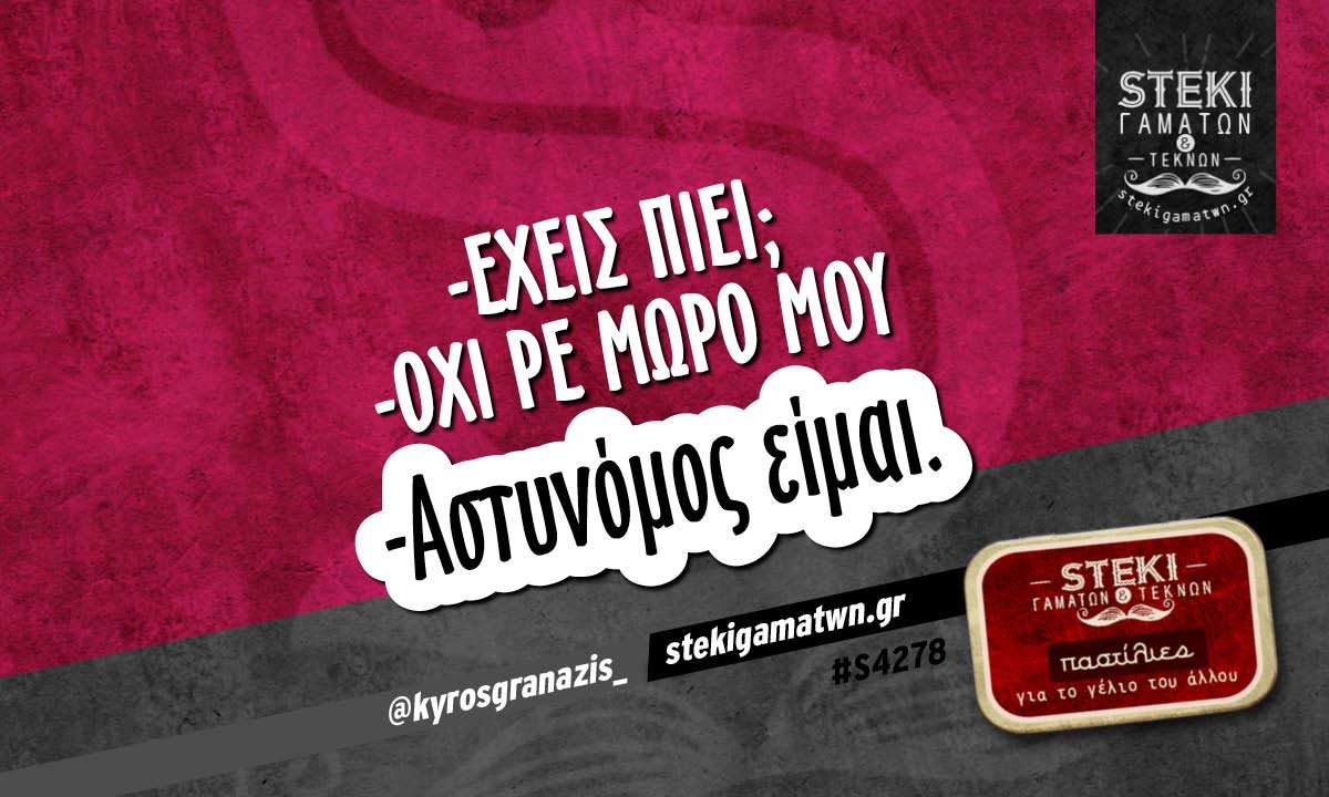 -Έχεις πιει;  @kyrosgranazis_