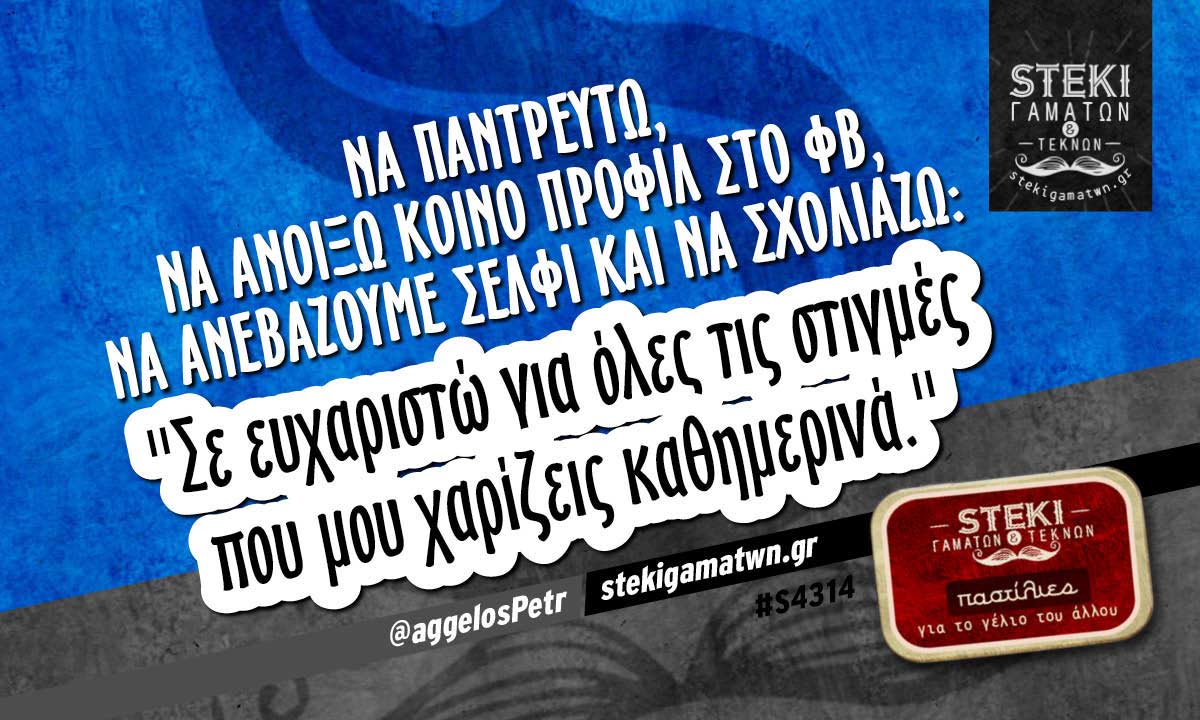 Να παντρευτώ, να ανοίξω κοινό προφίλ στο φβ @aggelosPetr