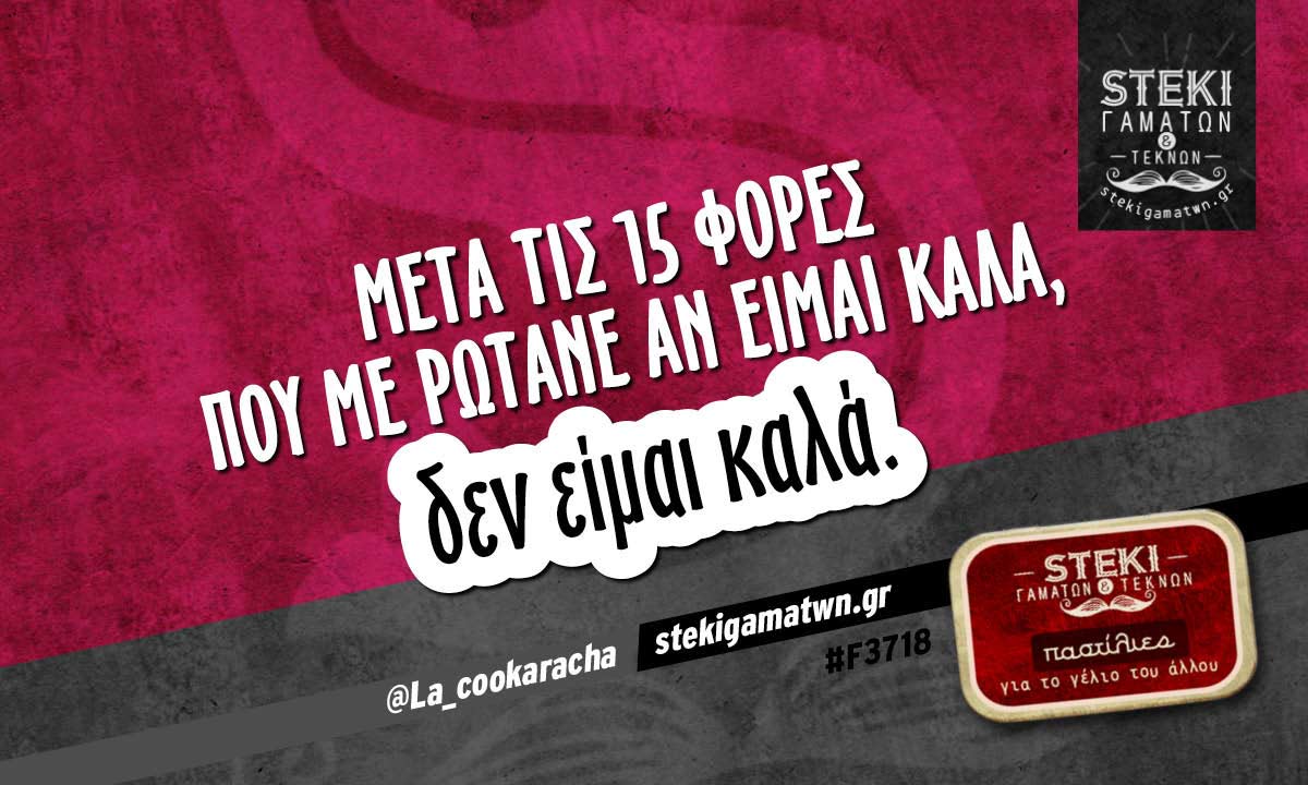 Μετα τις 15 φορές που με ρωτάνε  @La_cookaracha