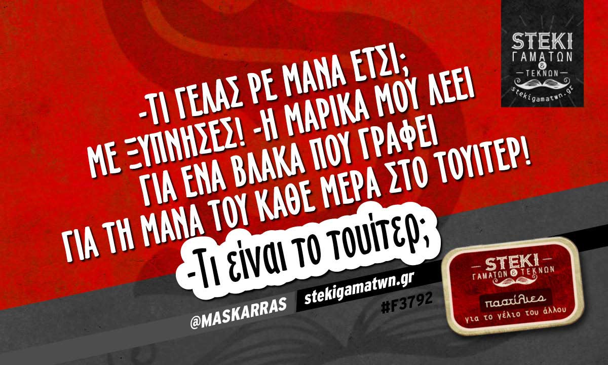 -Τι γελάς ρε μάνα έτσι;  @MASKARRAS