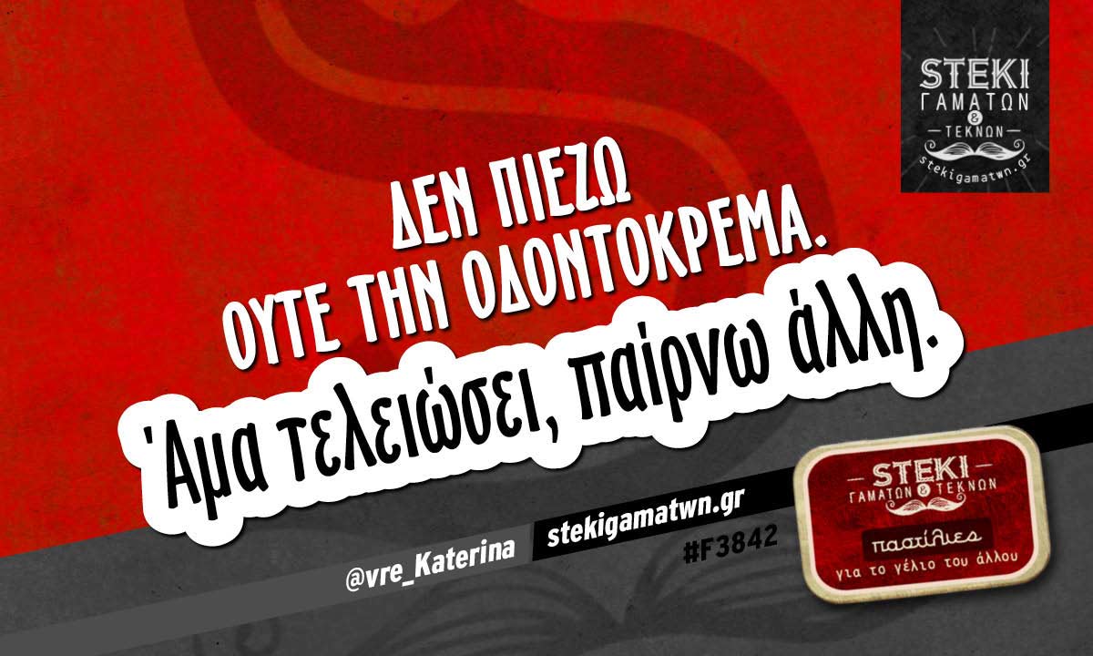 Δεν πιέζω ούτε την οδοντόκρεμα. @vre_Katerina