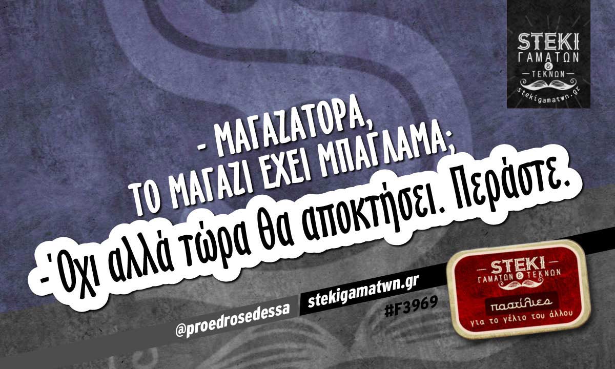 – Μαγαζάτορα, το μαγαζί έχει μπαγλαμά;  @proedrosedessa