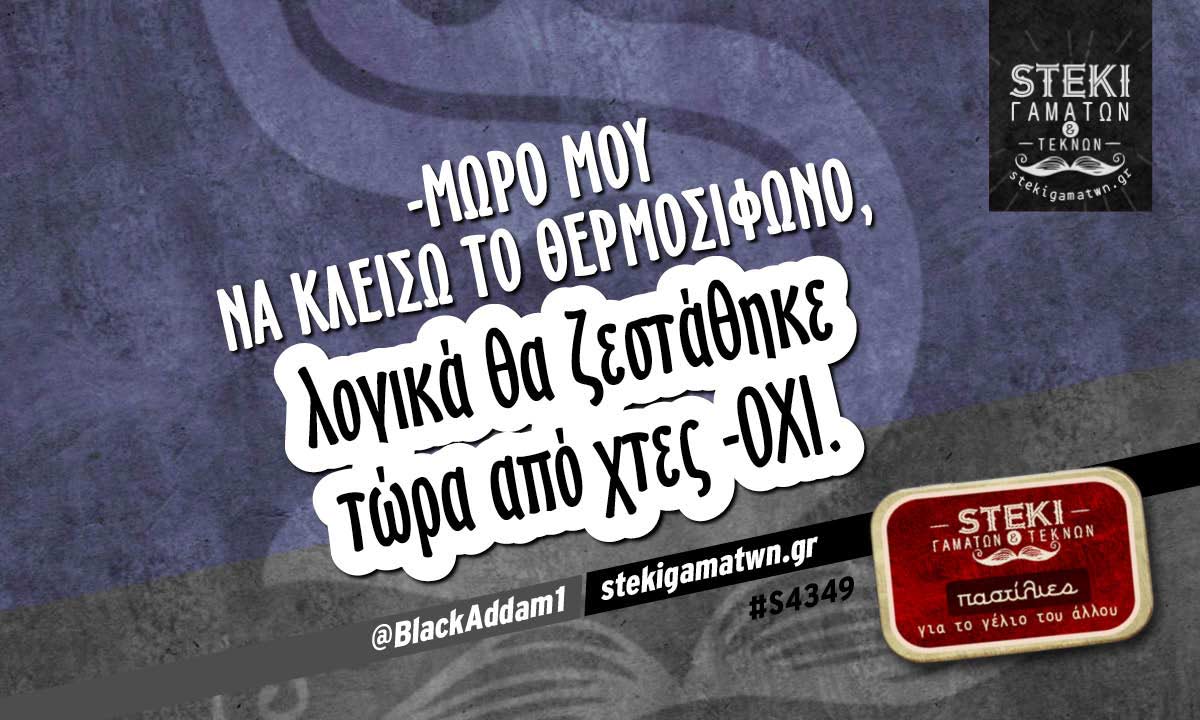 -Mωρό μου να κλείσω το θερμοσίφωνο @BlackAddam1