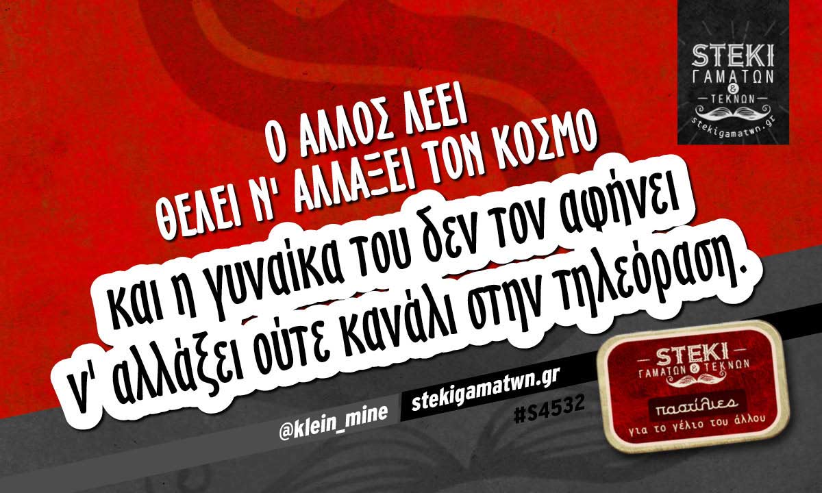 Ο άλλος λέει θέλει ν’ αλλάξει τον κόσμο @klein_mine