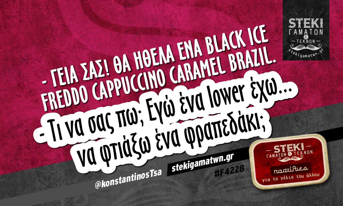 – Γεια σας! Θα ήθελα ένα black ice freddo  @konstantinosTsa