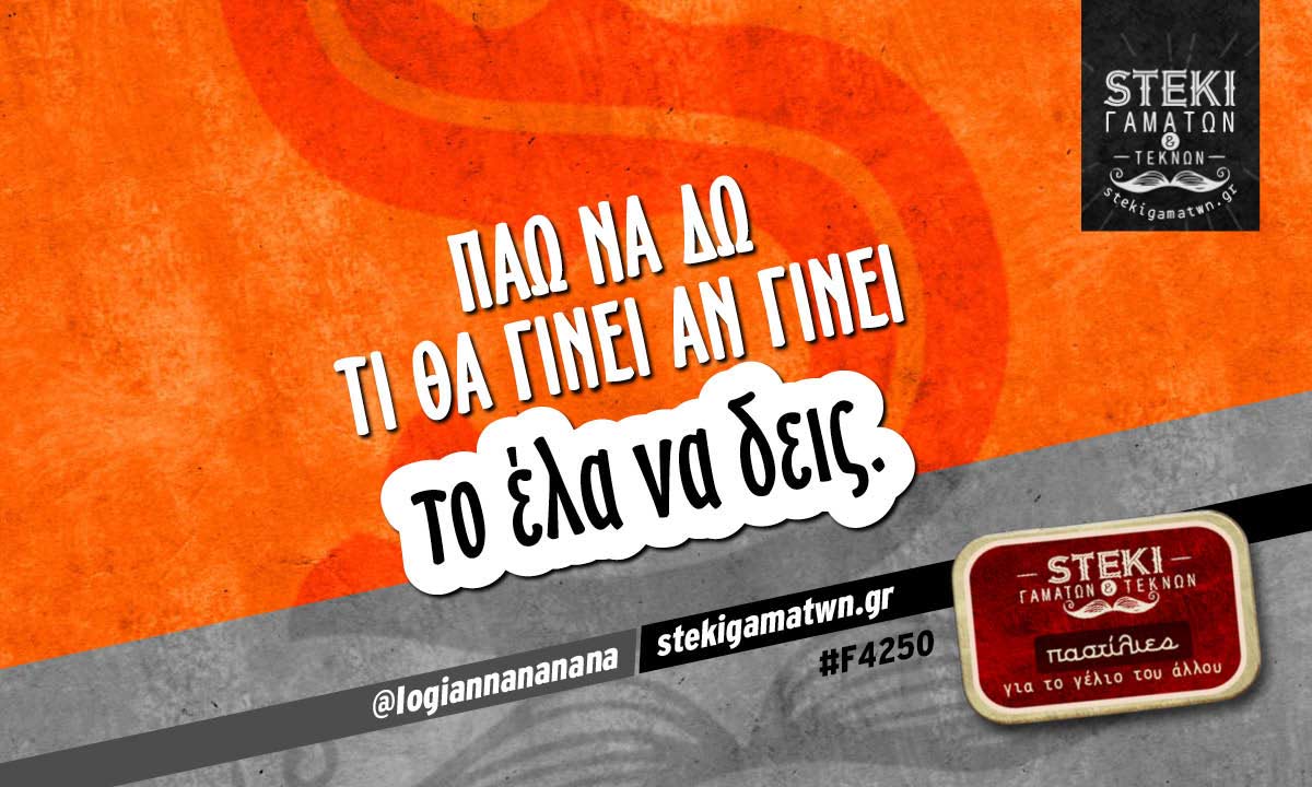 Πάω να δω τι θα γίνει αν γίνει  @Iogiannananana