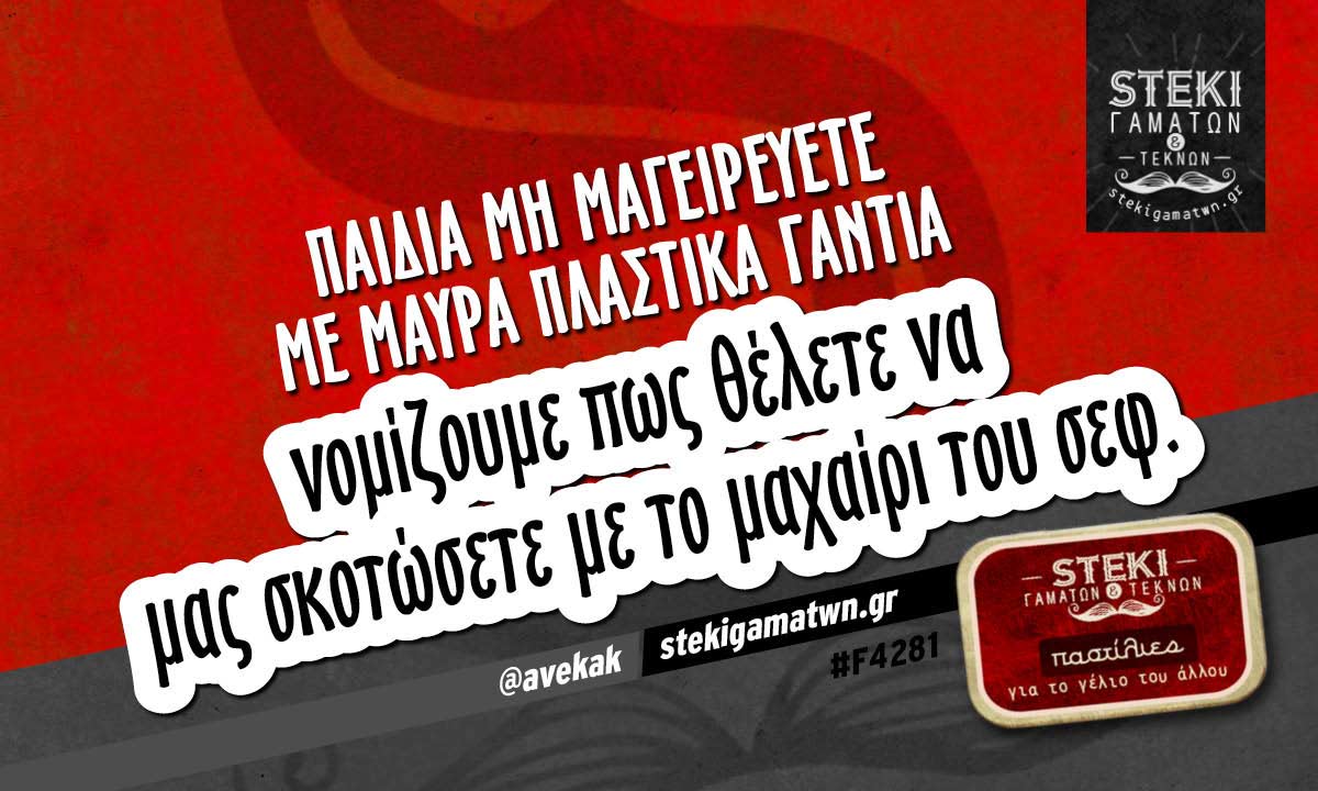 Παιδιά μη μαγειρεύετε με μαύρα πλαστικά γάντια  @avekak