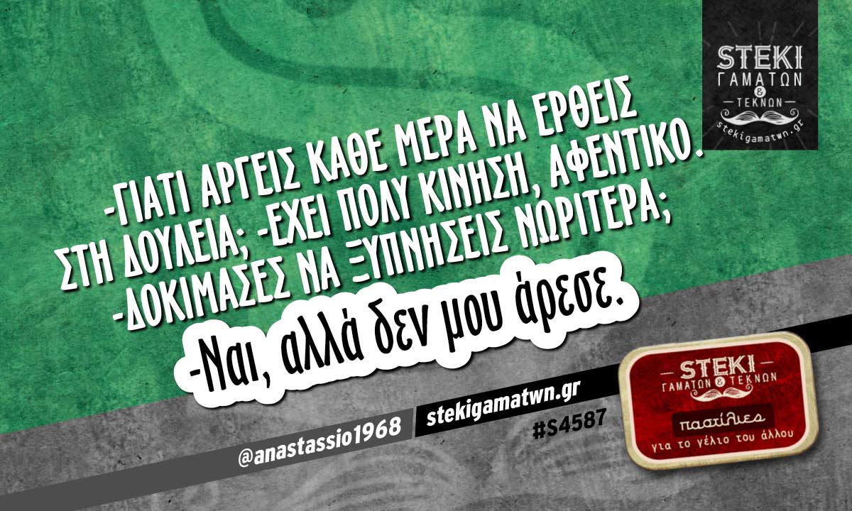 -Γιατί αργείς κάθε μέρα να έρθεις στη δουλειά;  @anastassio1968