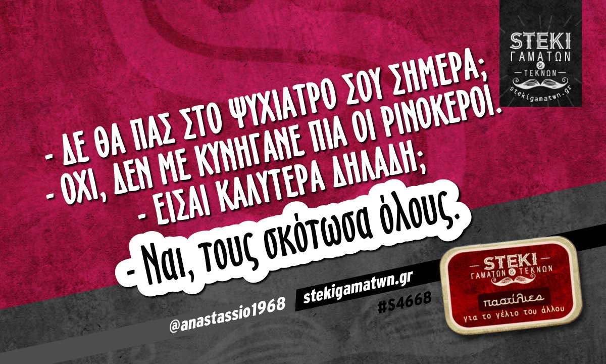 – Δε θα πας στο ψυχίατρο σου σήμερα; @anastassio1968