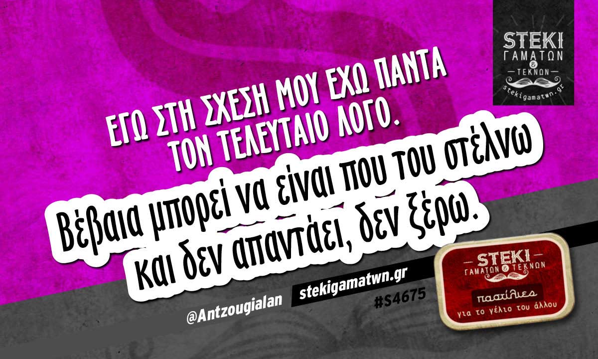 Εγώ στη σχέση μου έχω πάντα τον τελευταίο λόγο.  @Antzougialan