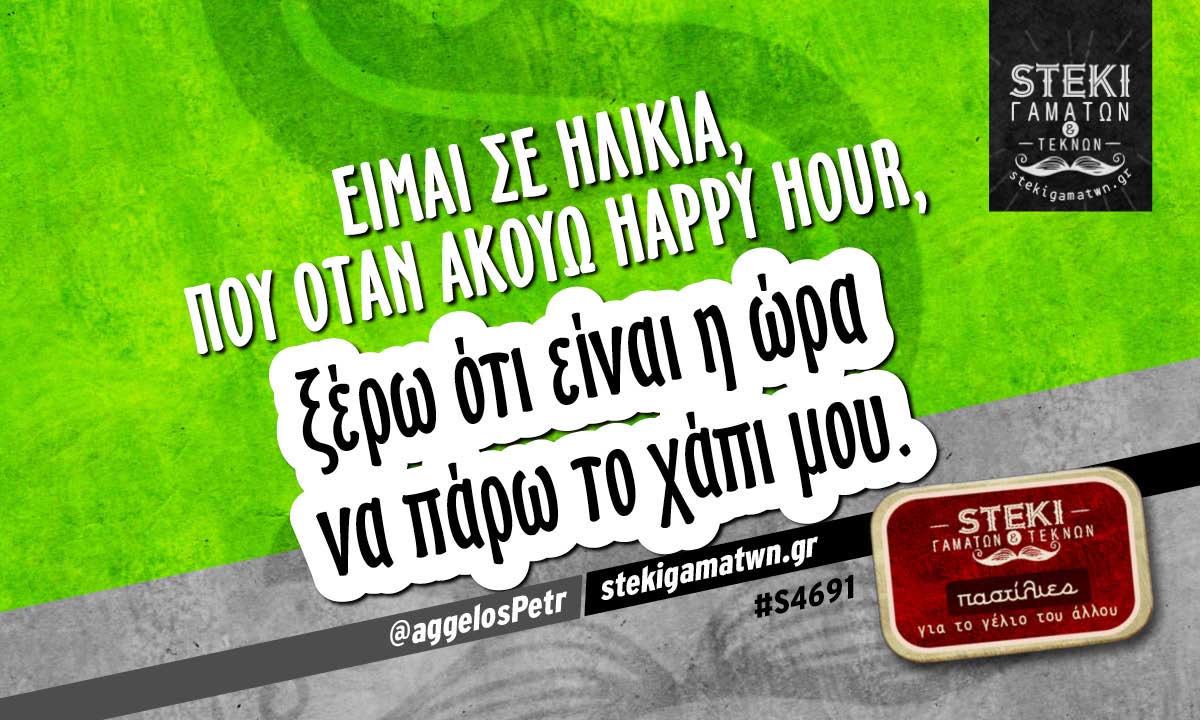 Είμαι σε ηλικία, που όταν ακούω happy hour @aggelosPetr