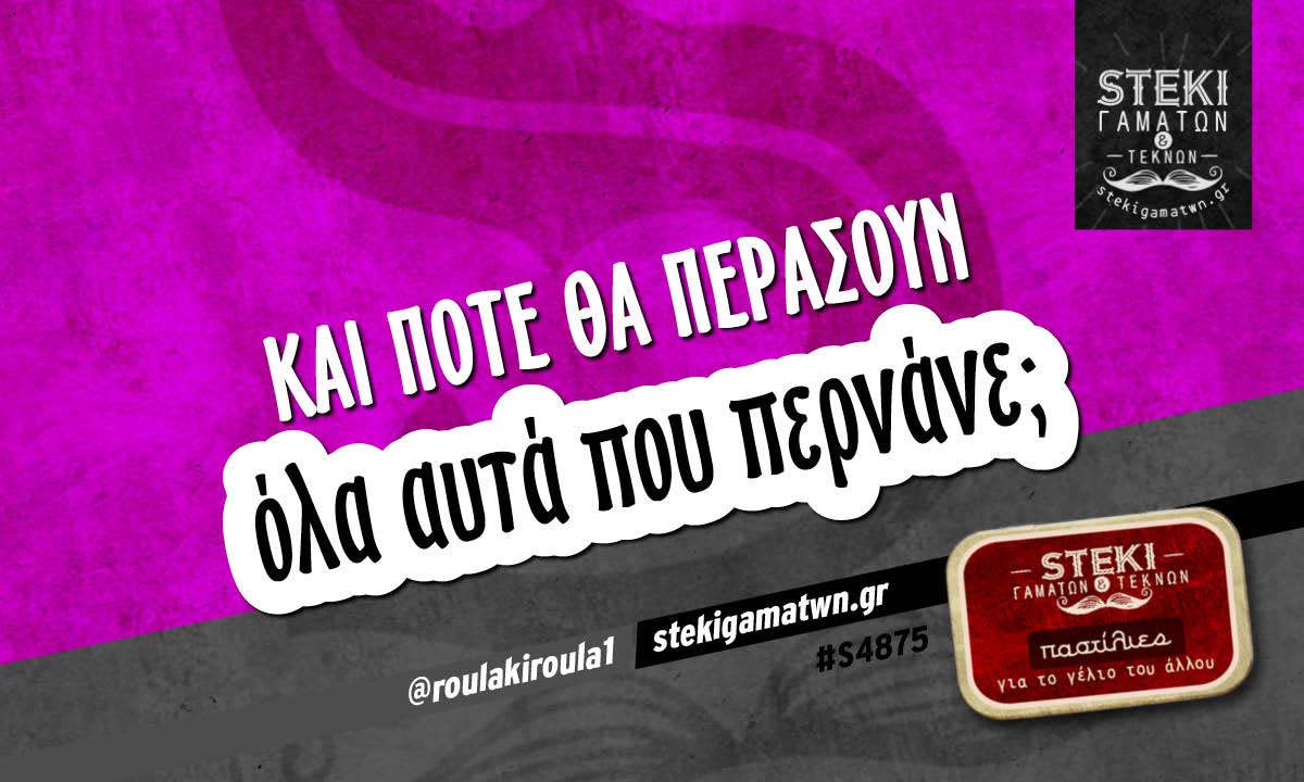 Και πότε θα περάσουν  @roulakiroula1