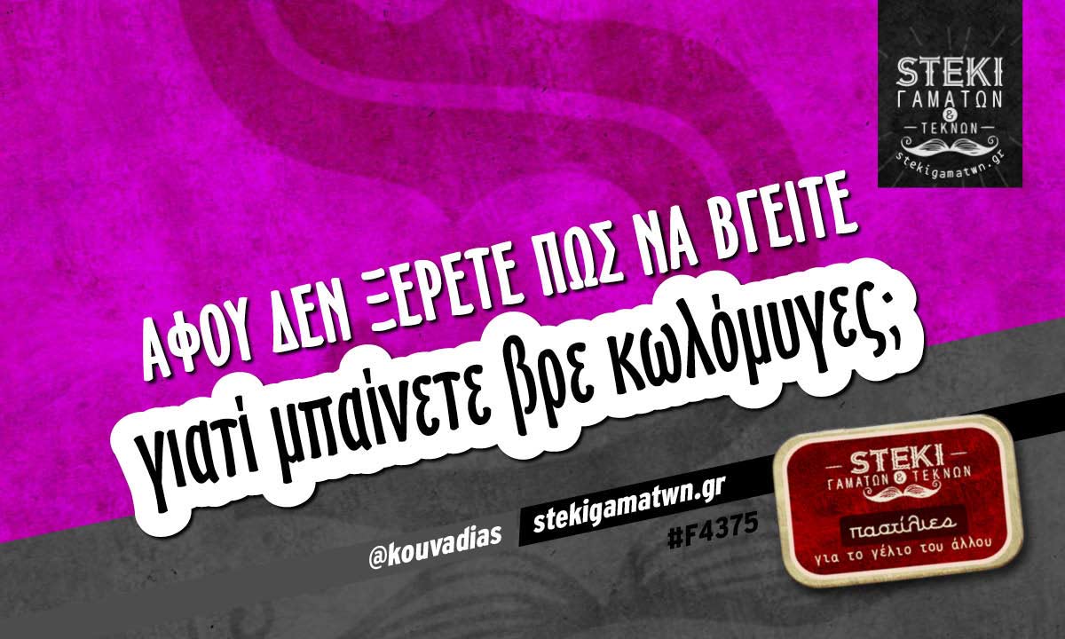 Αφού δεν ξέρετε πώς να βγείτε  @kouvadias