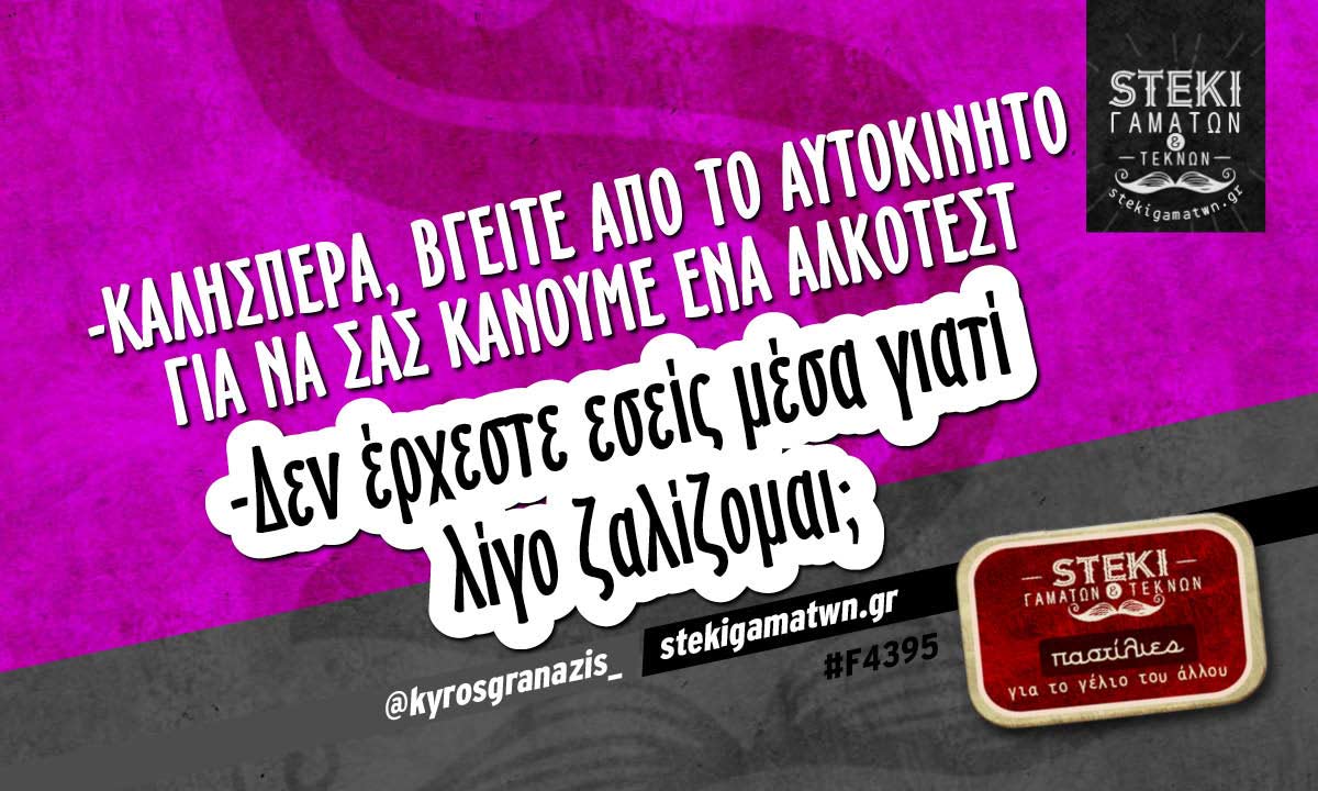 -Καλησπέρα, βγείτε από το αυτοκίνητο  @kyrosgranazis_