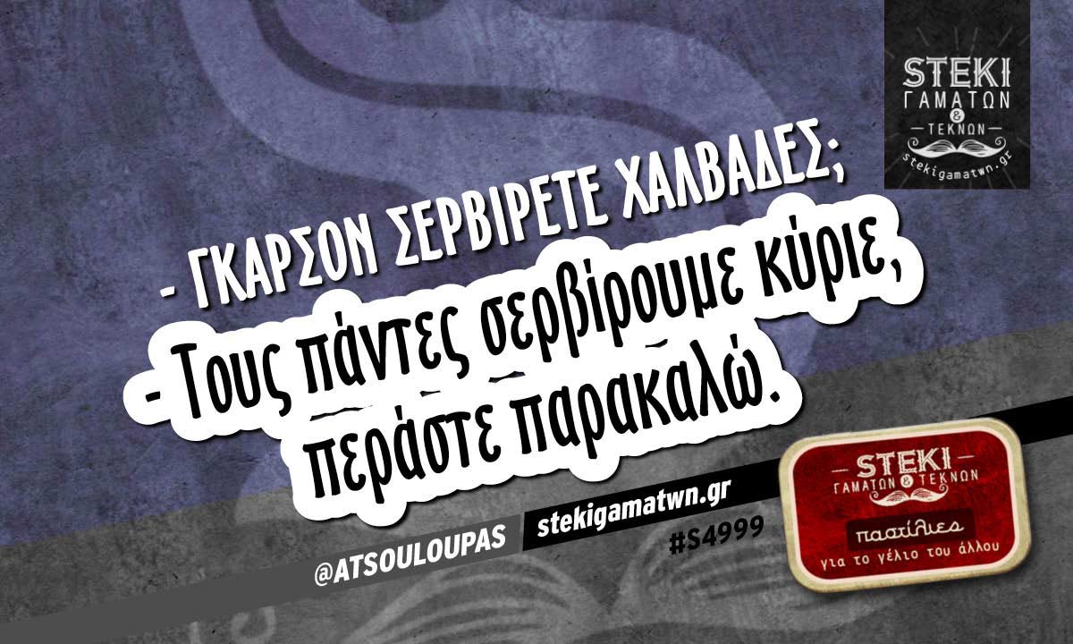 – Γκαρσόν σερβίρετε χαλβάδες; @ATSOULOUPAS