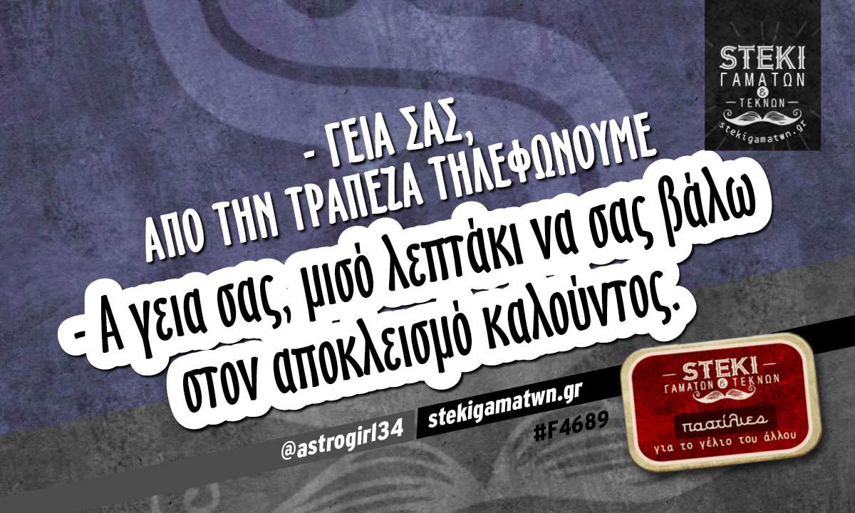 – Γεια σας, από την τράπεζα τηλεφωνούμε  @astrogirl34