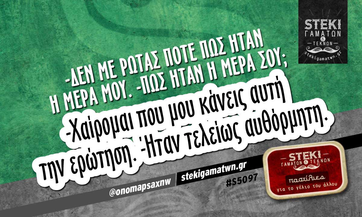 -Δεν με ρωτάς ποτέ πώς ήταν η μέρα μου @onomapsaxnw