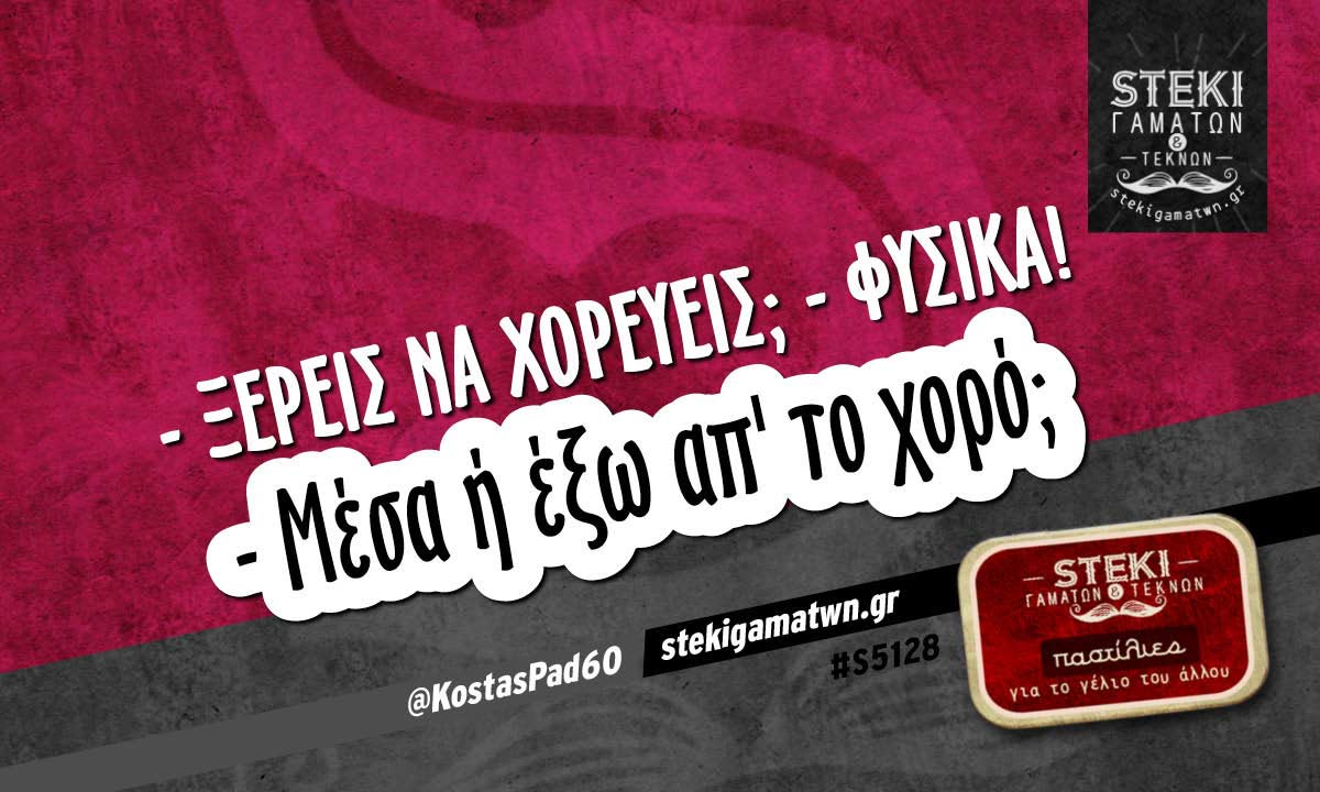 – Ξέρεις να χορεύεις;  @KostasPad60