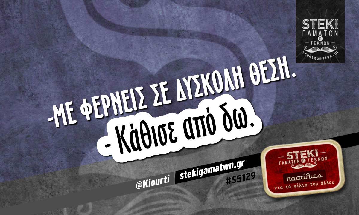 -Mε φέρνεις σε δύσκολη θέση @Kiourti